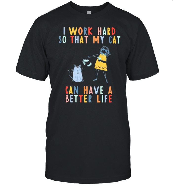 I Work Hard So That My cat Can Have A Better Life Shirt