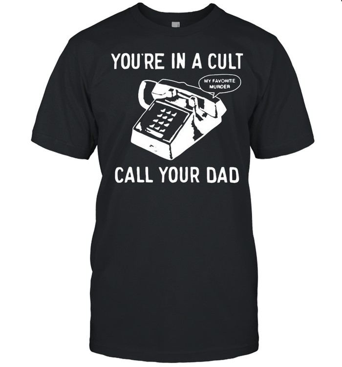 You’re in a cult call your Dad shirt