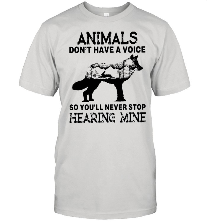 Animals Don’t Have A Voice So You’ll Never Stop Hearing Mine T-shirt