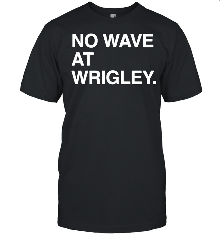 No wave at wrigley shirt