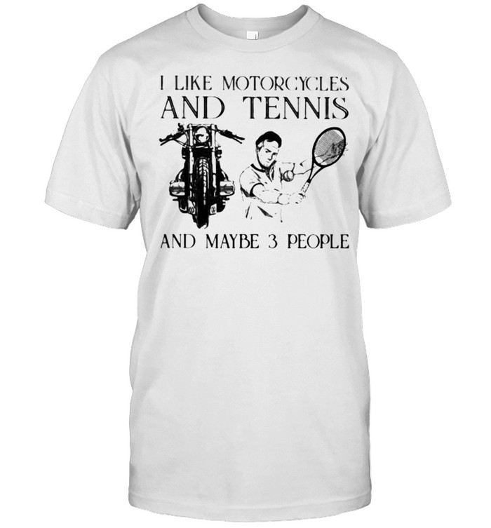 I Like Motorcycles And Tennis And Maybe 3 People Shirt