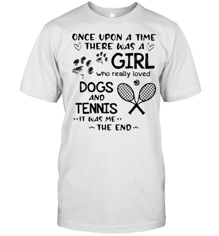 Once upon A Time There Was A Girl Who really Loved Dogs And Tennis IT Was Me The End Shirt