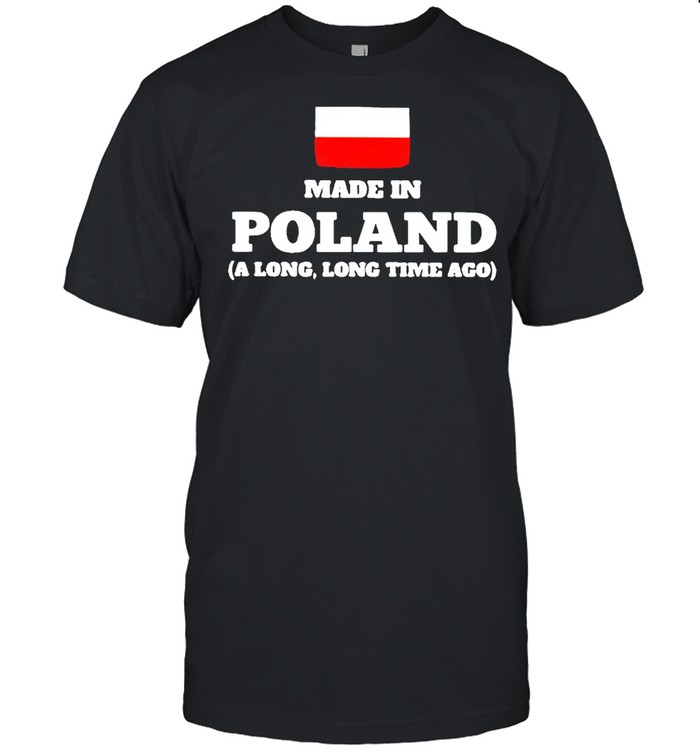 Made in Poland a long long time ago shirt