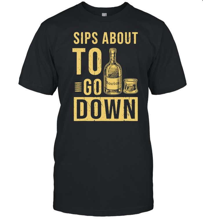 Sips About To Go Bourbon Down Shirt
