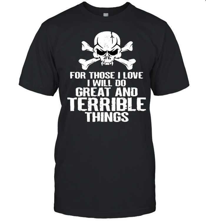 Skull for those I love I will do great and terrible things shirt