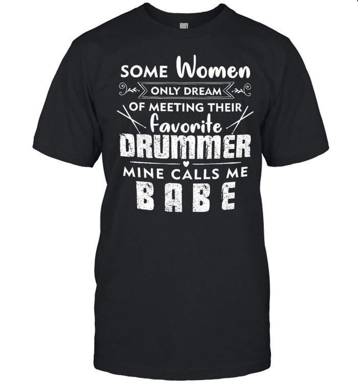 Some Women Only Dream Of Meeting Their Favorite Drummer Mine Calls Me Babe shirt