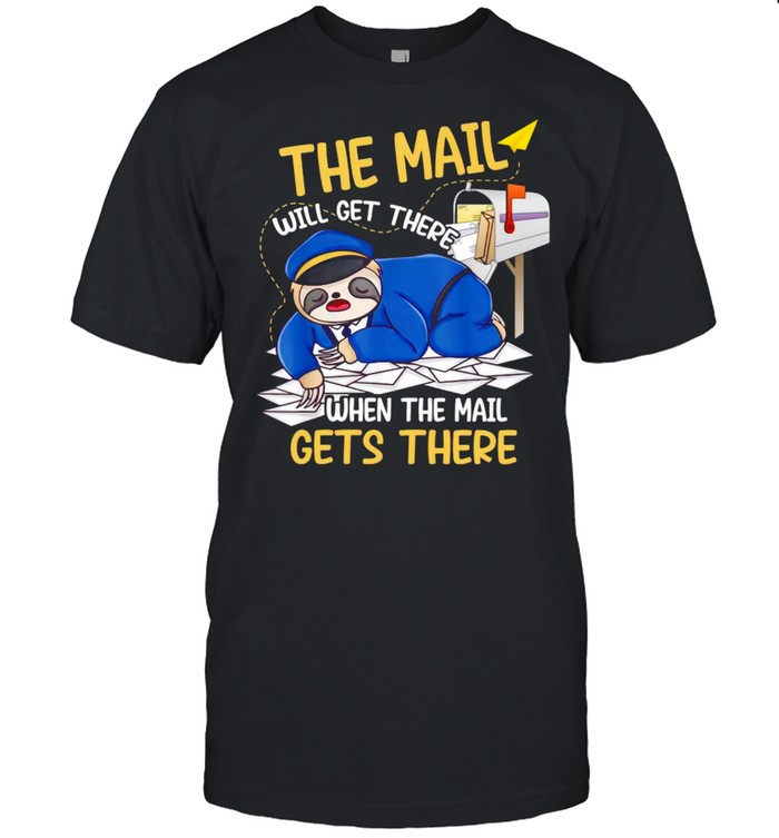 The Mail Will Get There When The Mail Gets There T-shirt