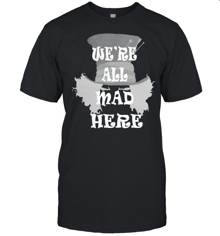 Were all mad here shirt