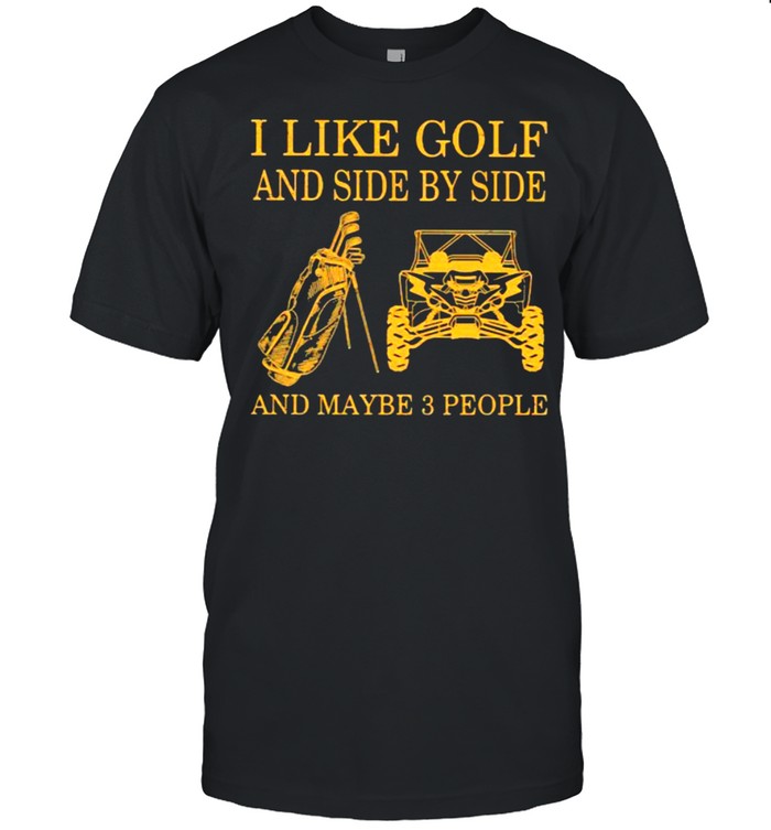 I like Golf And Side By Side And Maybe 3 People Shirt