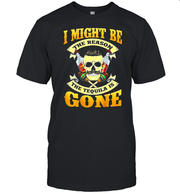 I Might Be The Reason The Tequila Is Gone Skull T-Shirt