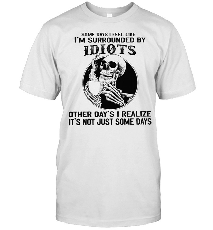 Skull drink coffee some days I feel like Im surrounded by idiots shirt Classic Men's T-shirt