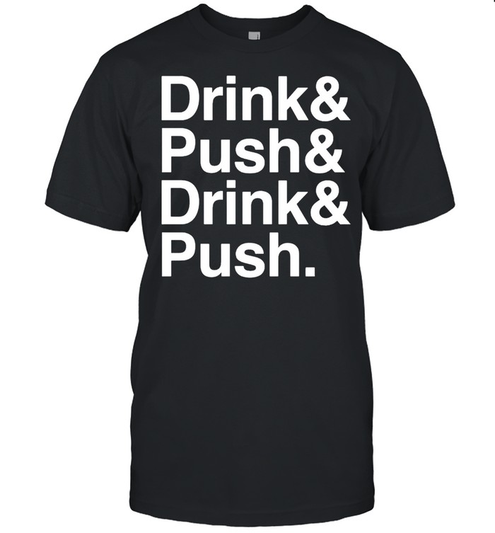 Drink and push and drink and push shirt