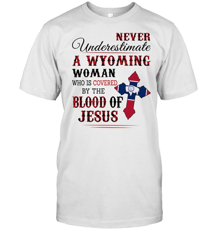 Never underestimate a wyoming woman who is covered by the blood of jesus shirt