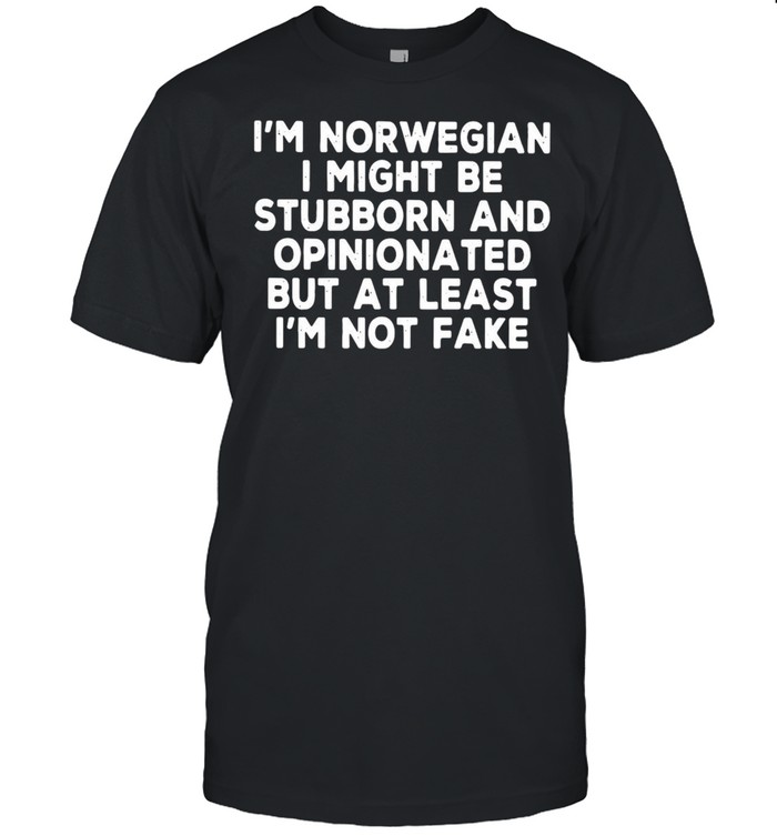 I’m Norwegian I Might Be Stubborn And Opinionated But At Least I’m Not Fake T-shirt