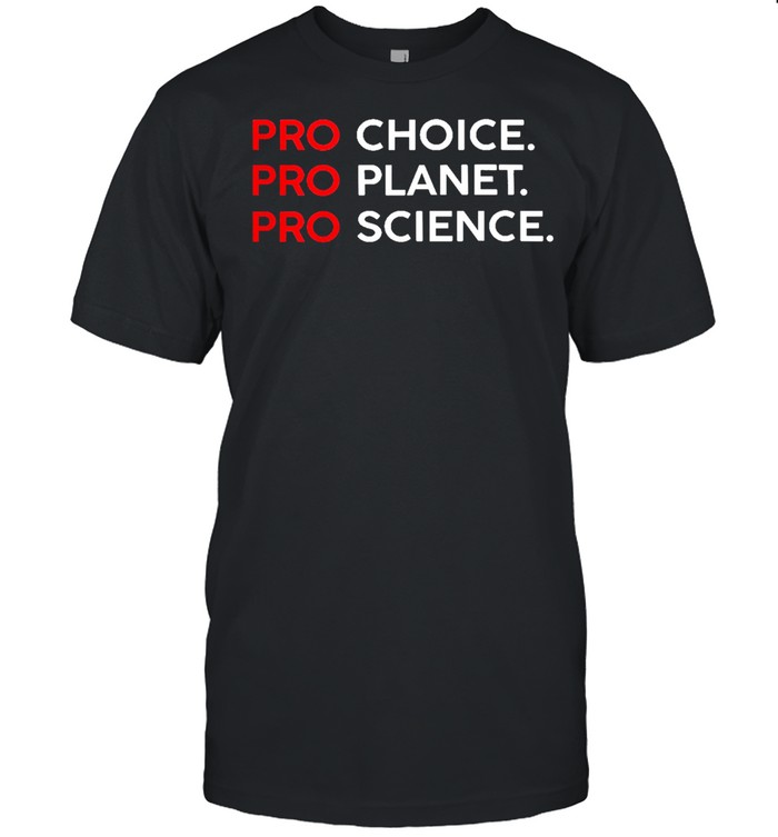 Pro choice pro planet pro science shirt