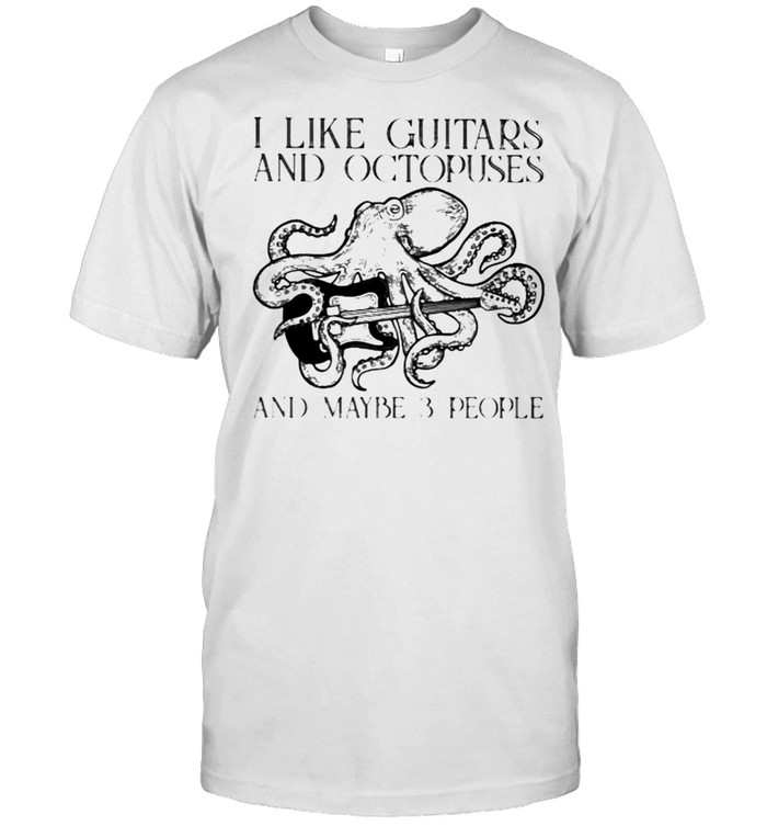 I Like Guitars And Octopuses And Maybe 3 People Shirt