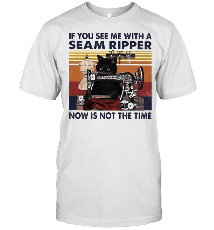 If You See Me With A Seam Ripper Now Is Not The Time Cat Sewing Vintage Shirt