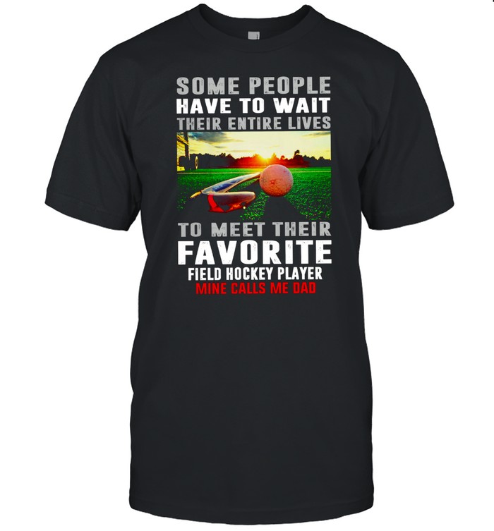 Some People Have To Wait Their Entire Lives To Meet Their Favorite Field Hockey Player shirt Classic Men's T-shirt