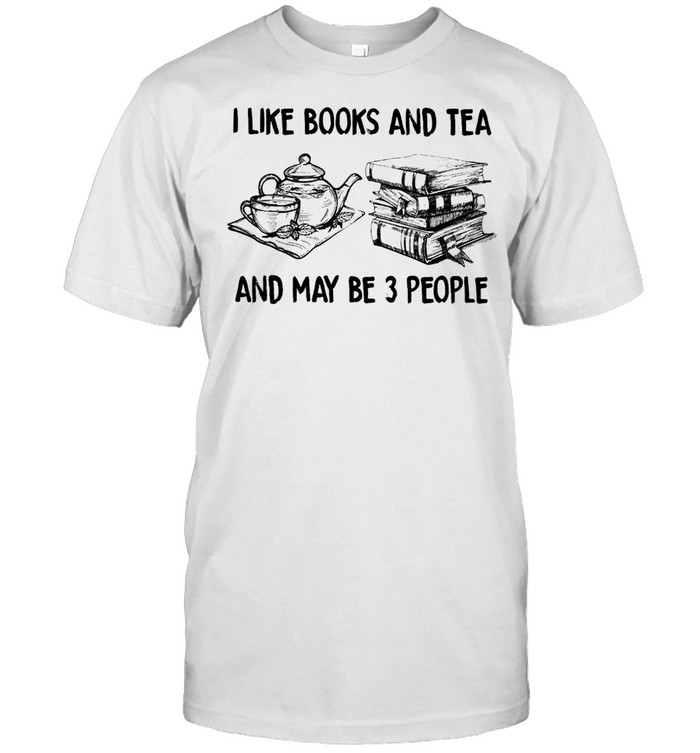 I like books and tea and maybe 3 people shirt