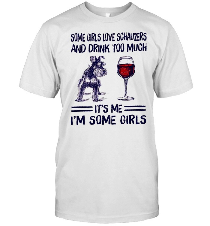 Some girls love schnauzers and drink too much it’s me i’m some girls shirt Classic Men's T-shirt