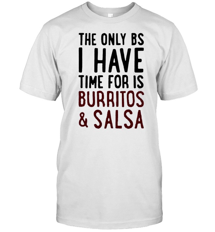 The only BS I have time for is burritos and salsa shirt