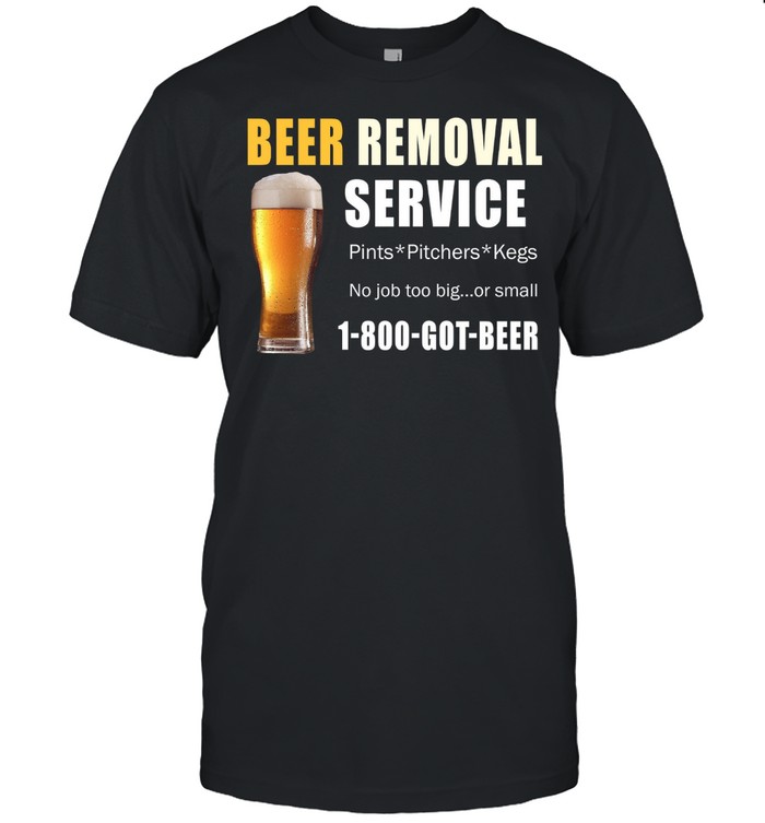 Beer Removal Service No Job Is Too Big Or Small shirt