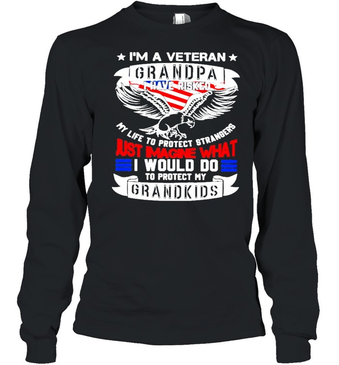 Im a veteran grandpa I have risked my life to protect strangers just imagine what I would do to protect my grandkids shirt Long Sleeved T-shirt