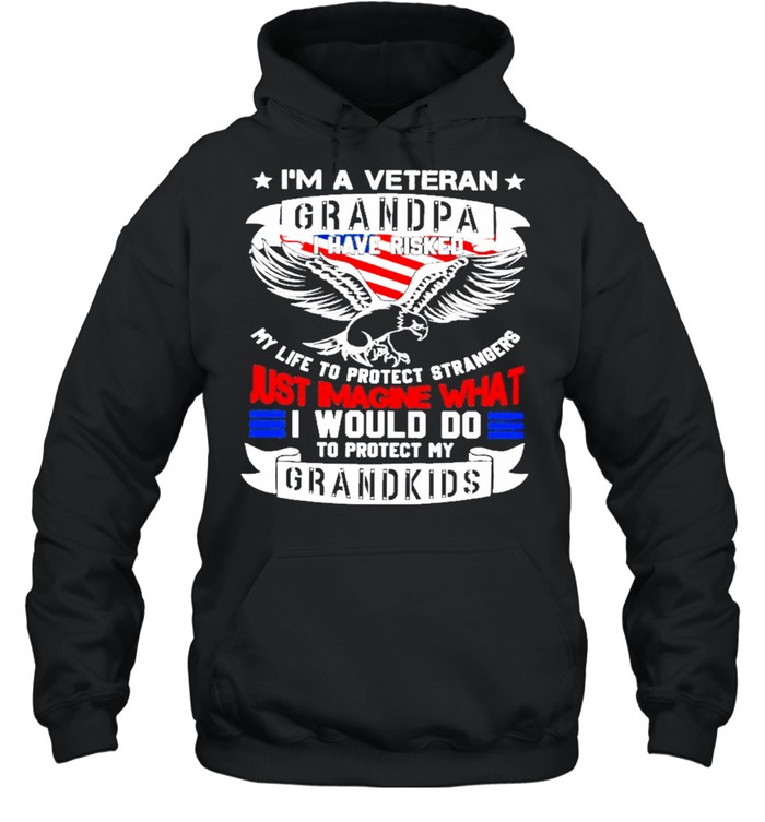 Im a veteran grandpa I have risked my life to protect strangers just imagine what I would do to protect my grandkids shirt Unisex Hoodie