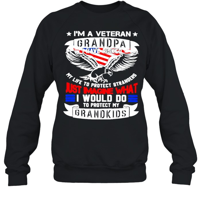 Im a veteran grandpa I have risked my life to protect strangers just imagine what I would do to protect my grandkids shirt Unisex Sweatshirt