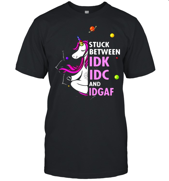 Stuck Between IDK IC And IDGAF Unicorn Shirt