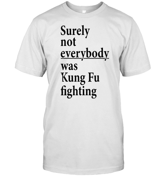 Surely Not Everybody Was Kung Fu Fighting T- Classic Men's T-shirt