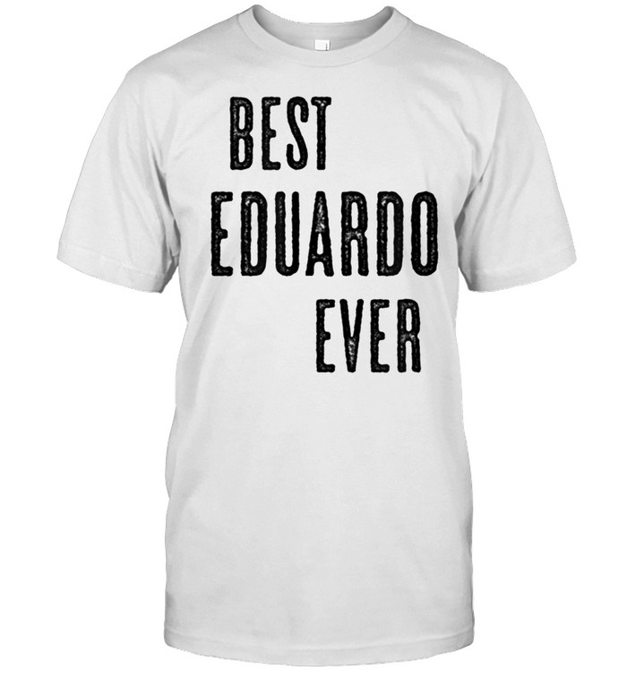 BEST EDUARDO EVER Cute Name shirt