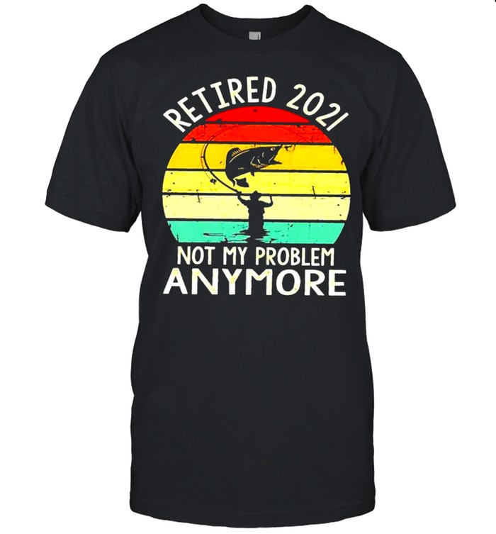 Fishing retired 2021 not my problem anymore shirt Classic Men's T-shirt