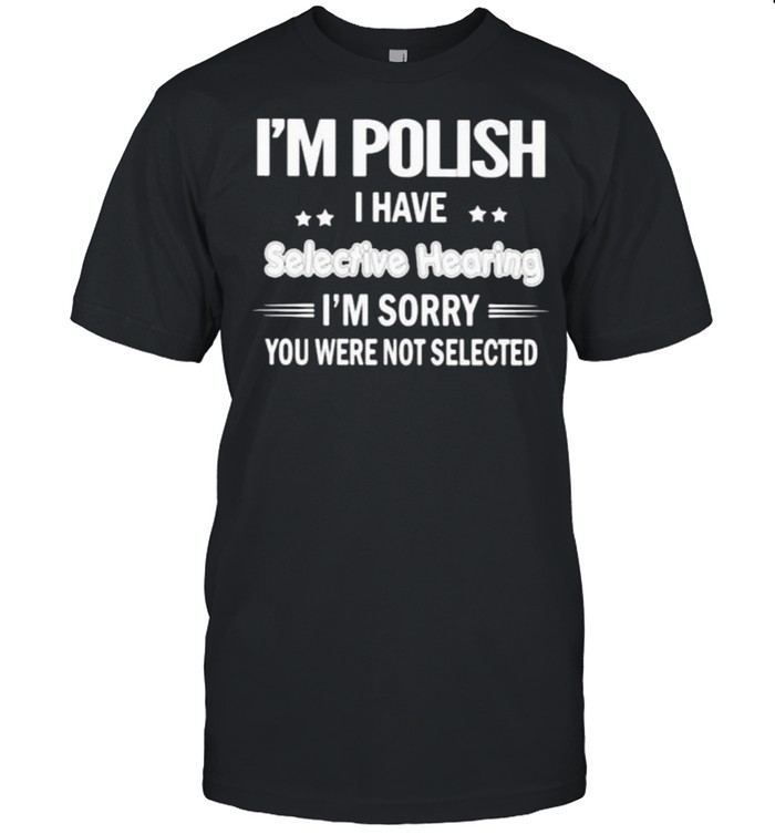 Im polish i have selective hearing im sorry you were not selected shirt Classic Men's T-shirt