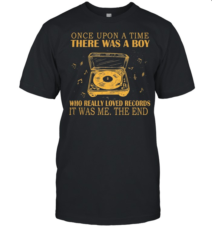 Once Upon A Time There Was A Boy Who Really Loved Records It Was Me The End shirt