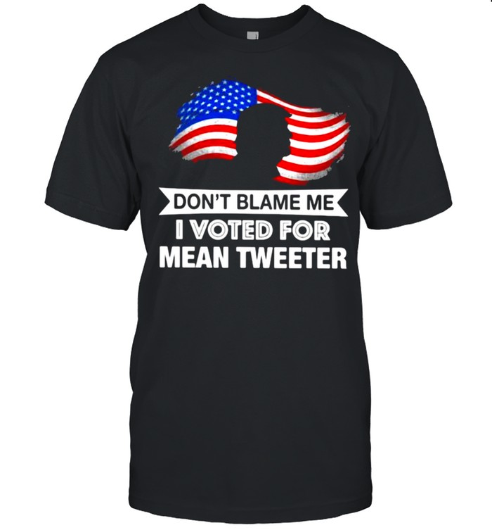 Don’t Blame Me I Voted For Mean Tweeter American Flag Trump Shirt
