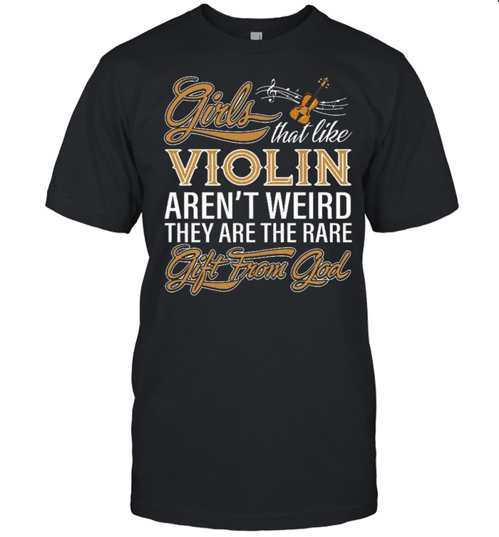 Girls That Like Violin Arent Weird They Are The Rare Gift From God shirt Classic Men's T-shirt