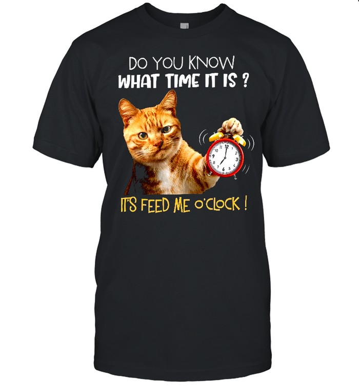 Cat Do you know what time it is it’s feed me o’clock shirt