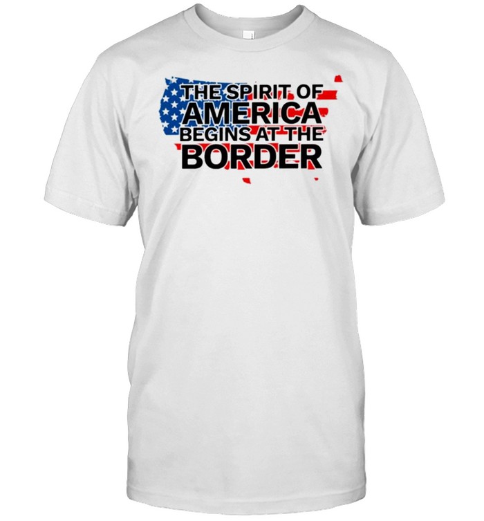 American flag the spirit of America begins at the border shirt