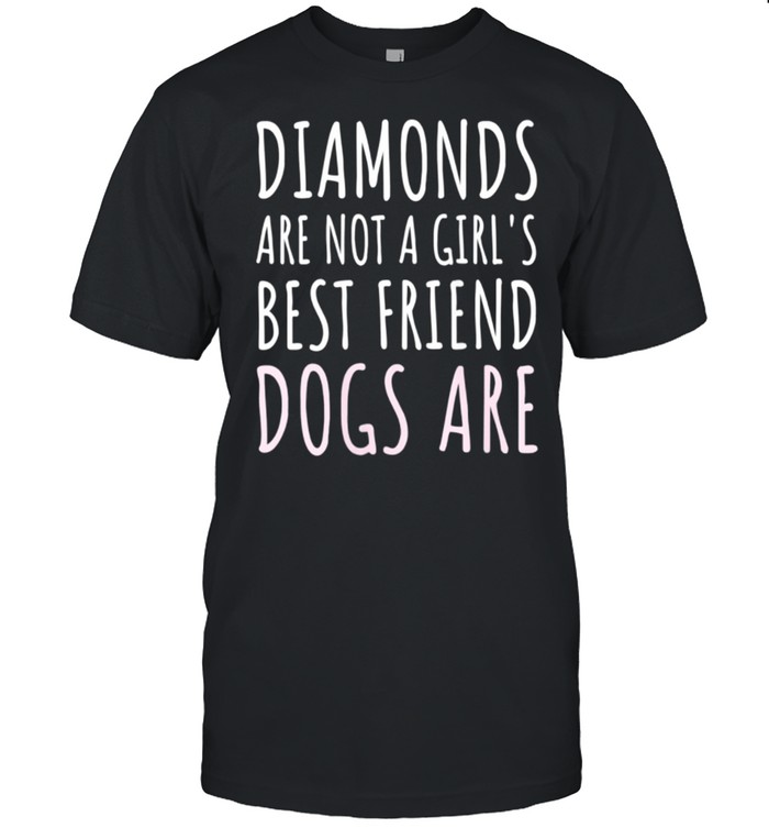 Diamonds Are Not a Girl's Best Friend, Dogs Are Dogs shirt