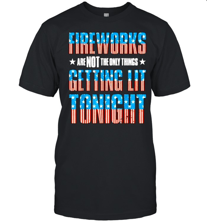 Fireworks are Not The Only Things Getting Lit Tonight Flag 4th of July T-Shirt