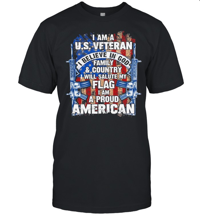 I am a us veteran I believe in god family and country I will salute my flag I am a proud american shirt