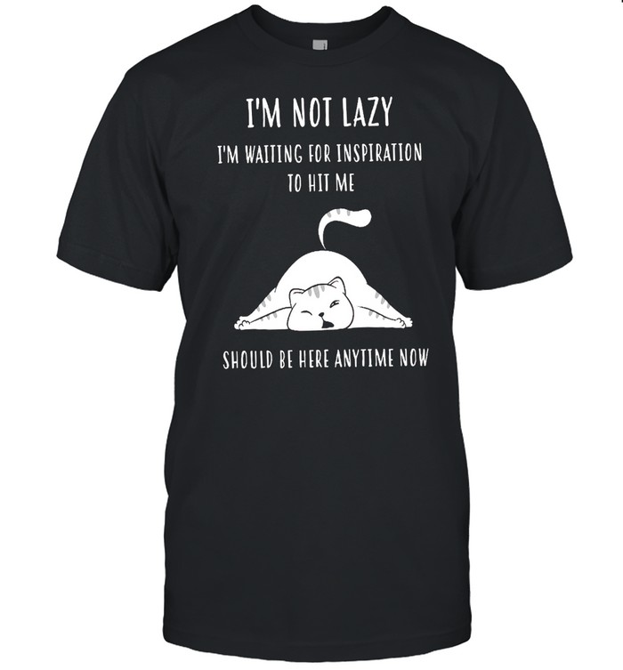 Im Not Lazy Im Waiting For Inspiration To Hit Me Should Be Here Anytime Now shirt