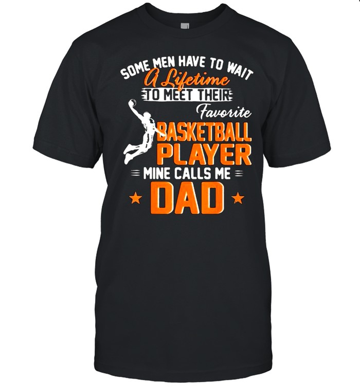 Some Men Have To Wait A Lifetime To Meet Their Favorite Basketball Player Calls Me Dad Shirt