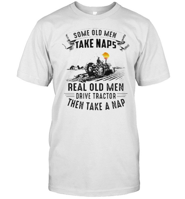 Some old men take naps real old men drive tractor then take a nap sunset shirt