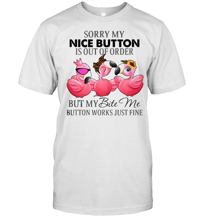 Flamingos Sorry My Nice Button Is out Of Order But My Bite Me Button Works Just Fine T-shirt