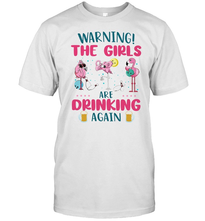 Flamingos Warning The Girls Are Drinking Again shirt