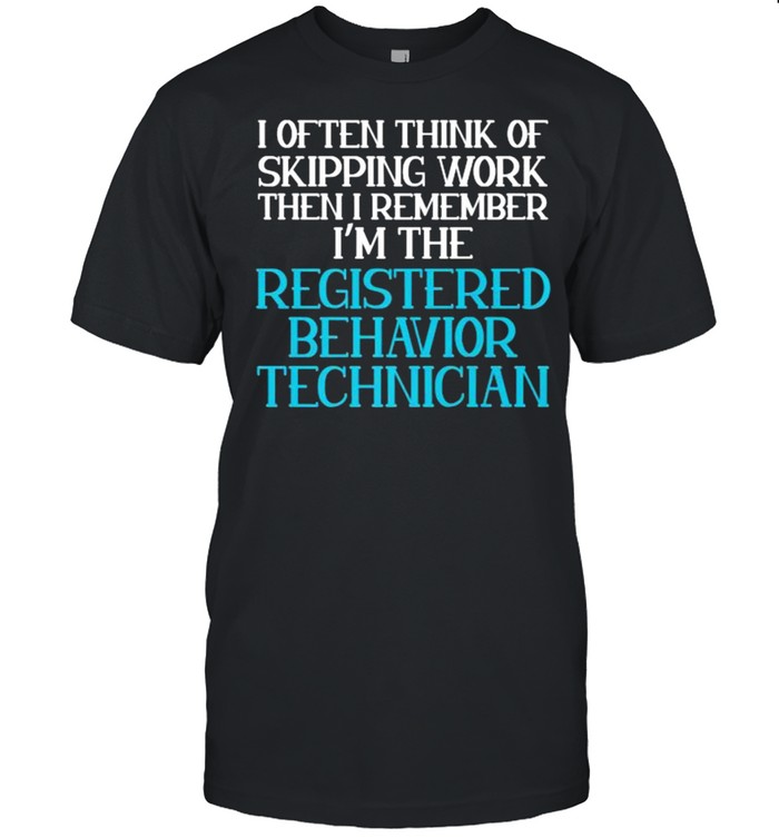 I often think of skipping work then i remember im the registered Behavior Technician T-Shirt