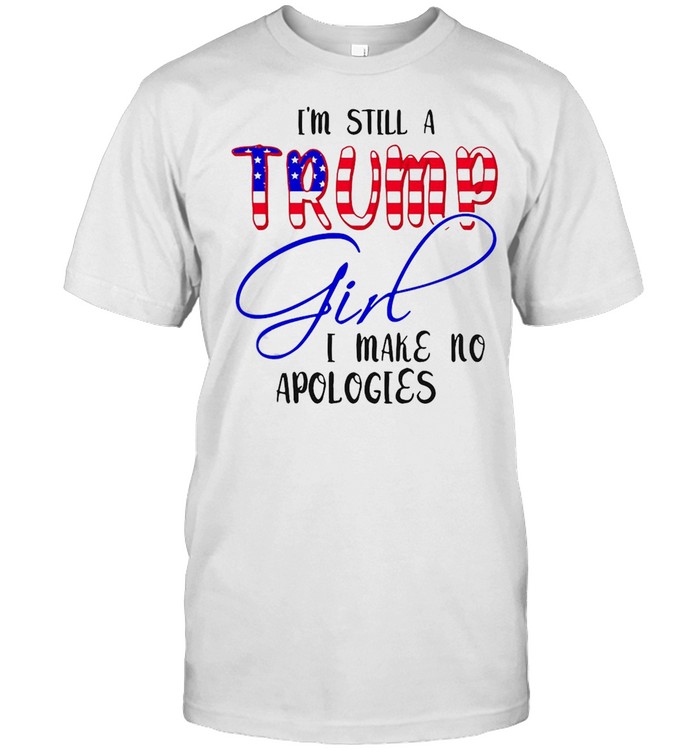 I’m Still A Trump Girl I Make No Apologies American Flag T-shirt