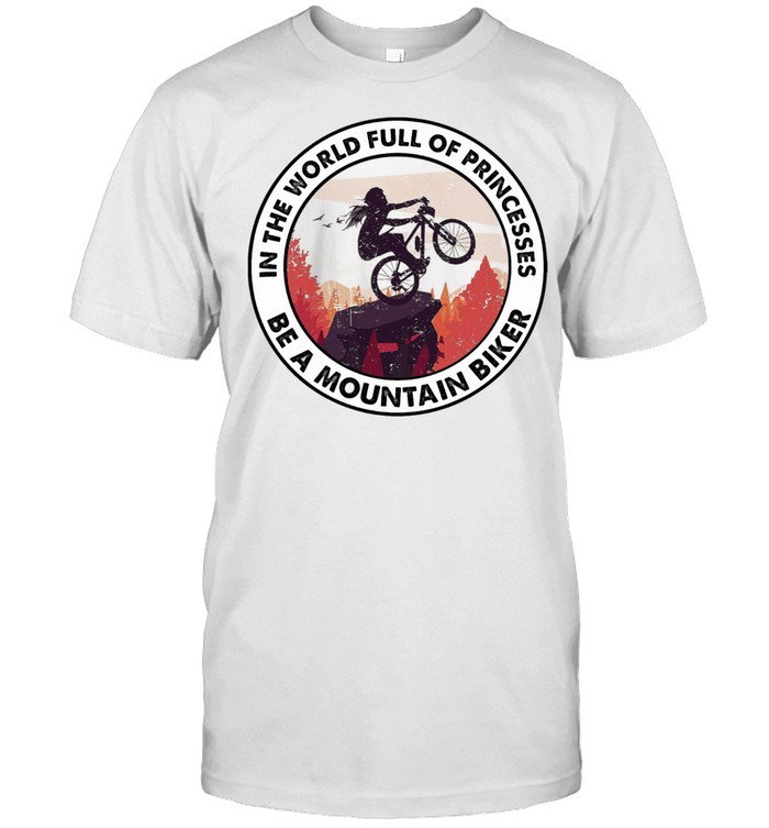 In the world full of princesses be a mountain biker shirt